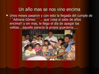Un año mas se nos vino encima Unos meses pasaron y con esto la llegada del cumple de ``Adriana Gómez ´´… que ¡¡esa si sabe de años encima!! y sin mas, le llego el día de apagar las velitas….aquello parecía la propia guardería….. 