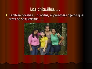 Las chiquillas ….  También posaban… ni cortas, ni perezosas dijeron que atrás no se quedaban……. 