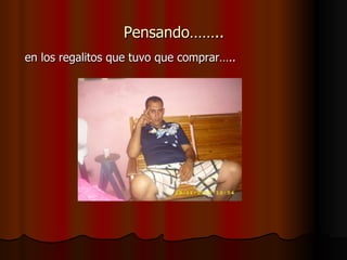 Pensando…….. en los regalitos que tuvo que comprar….. 