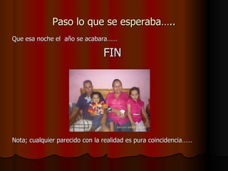 Paso lo que se esperaba….. Que esa noche el  año se acabara…… FIN Nota; cualquier parecido con la realidad es pura coincidencia…… 