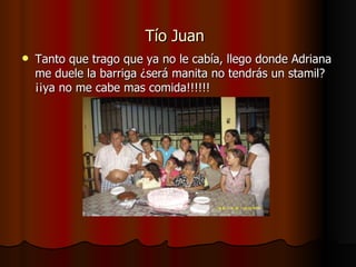 Tío Juan   Tanto que trago que ya no le cabía, llego donde Adriana me duele la barriga ¿será manita no tendrás un stamil?¡¡ya no me cabe mas comida!!!!!! 