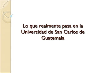 Lo que realmente pasa en la Universidad de San Carlos de Guatemala 