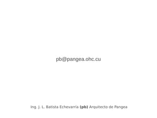 pb@pangea.ohc.cu
Ing. J. L. Batista Echevarría (pb) Arquitecto de Pangea
 