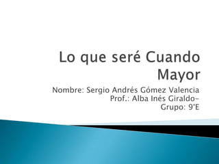 Nombre: Sergio Andrés Gómez Valencia
              Prof.: Alba Inés Giraldo-
                             Grupo: 9°E
 
