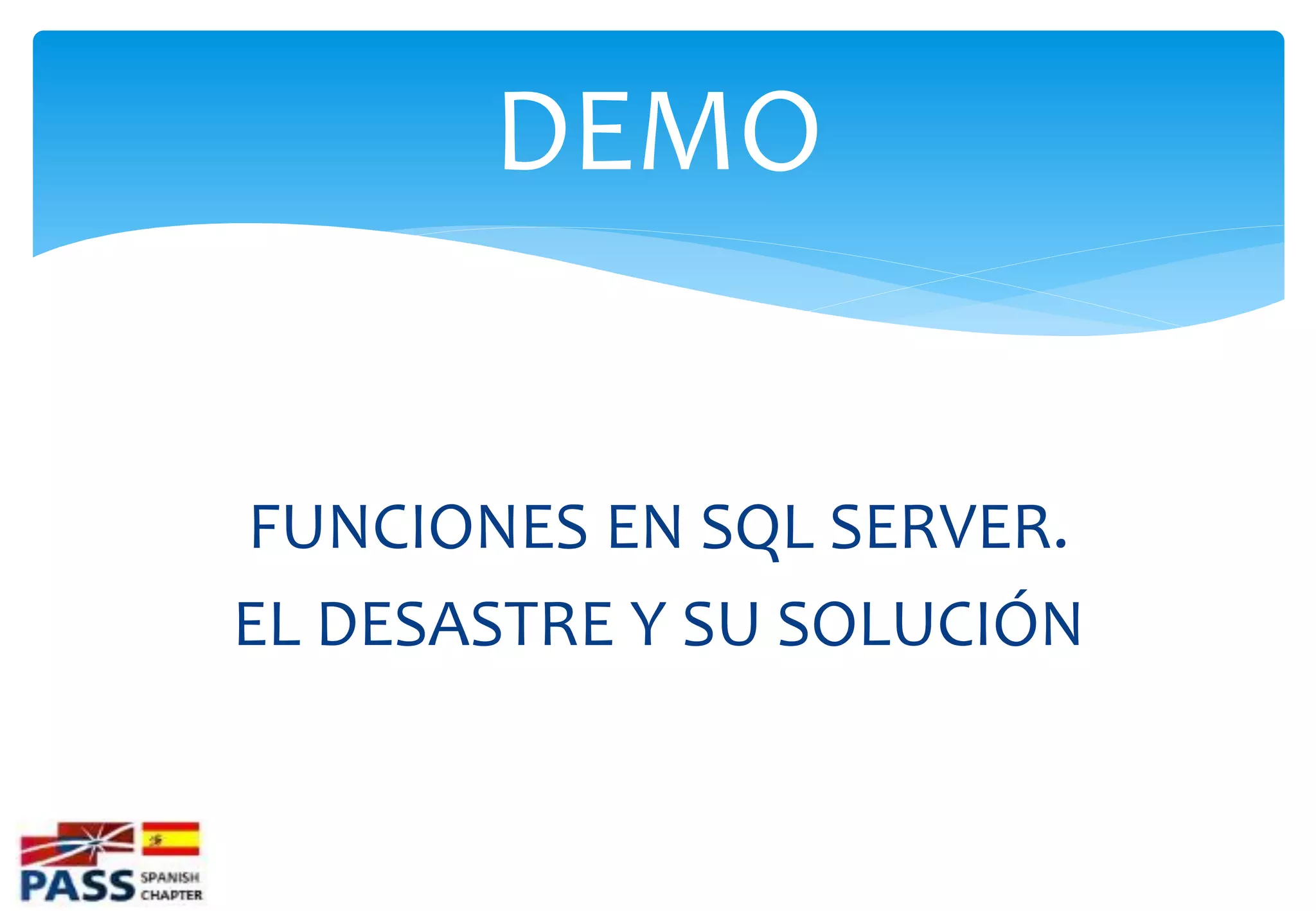 DEMO


FUNCIONES EN SQL SERVER.
EL DESASTRE Y SU SOLUCIÓN
 