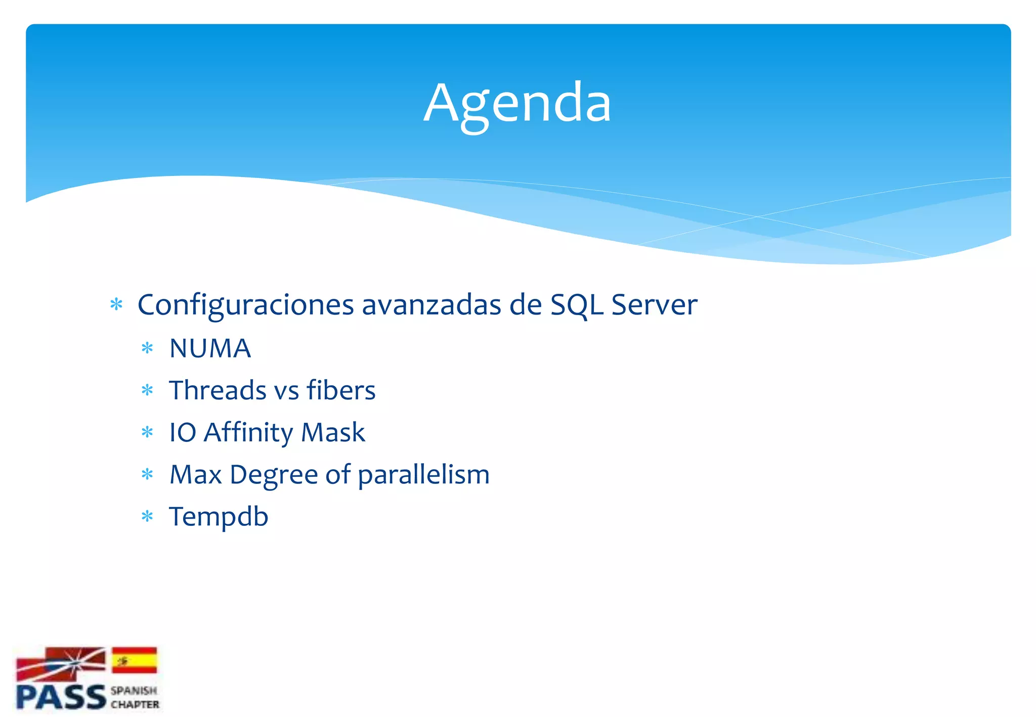Agenda


 Configuraciones avanzadas de SQL Server
     NUMA
     Threads vs fibers
     IO Affinity Mask
     Max Degree of parallelism
     Tempdb
 
