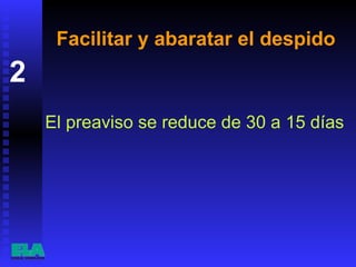 Facilitar y abaratar el despido El preaviso se reduce de 30 a 15 días  2 