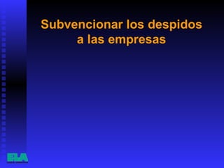 Subvencionar los despidos  a las empresas  