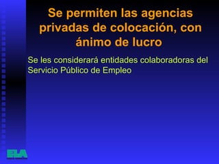 Se permiten las agencias privadas de colocación, con ánimo de lucro  Se les considerará entidades colaboradoras del Servicio Público de Empleo 