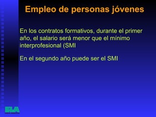 Empleo de personas jóvenes  En los contratos formativos, durante el primer año, el salario será menor que el mínimo interprofesional (SMI  En el segundo año puede ser el SMI  