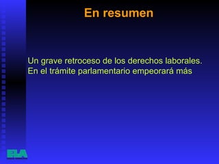 En resumen  Un grave retroceso de los derechos laborales. En el trámite parlamentario empeorará más  
