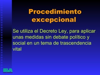 Procedimiento excepcional  Se utiliza el Decreto Ley, para aplicar unas medidas sin debate político y social en un tema de trascendencia vital   