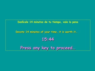 Dedícale 14 minutos de tu tiempo, vale la pena
Devote 14 minutes of your time, it is worth it…

15:44
Press any key to proceed…

 