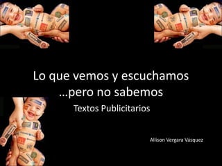 Lo que vemos y escuchamos …pero no sabemos Textos Publicitarios Allison Vergara Vásquez 