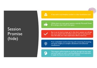 Session
Promise
(hide)
A key tool in any Analytics toolset is a data visualisation tool.
While there are many good options, recently Microsoft Power
BI is taking a clear lead in the space.
But it can be hard to keep up! In this short session we will get
you up to speed with the basics and our pick of top features
that will make your data exploration efforts stand out.
From embedded machine learning with clustering, forecasting
and quick insights, to complex calculations and advanced
visualisations.
This session will be hands-on, you'll go through the key steps
and you'll walk out with a working dashboard and inspiration
to apply the lessons learned in your context.
 