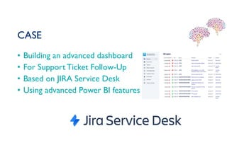 CASE
• Building an advanced dashboard
• For SupportTicket Follow-Up
• Based on JIRA Service Desk
• Using advanced Power BI features
 