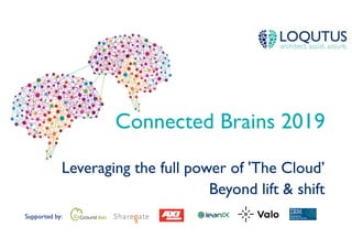 Supported by:
Connected Brains 2019
Leveraging the full power of 'The Cloud’
Beyond lift & shift
 