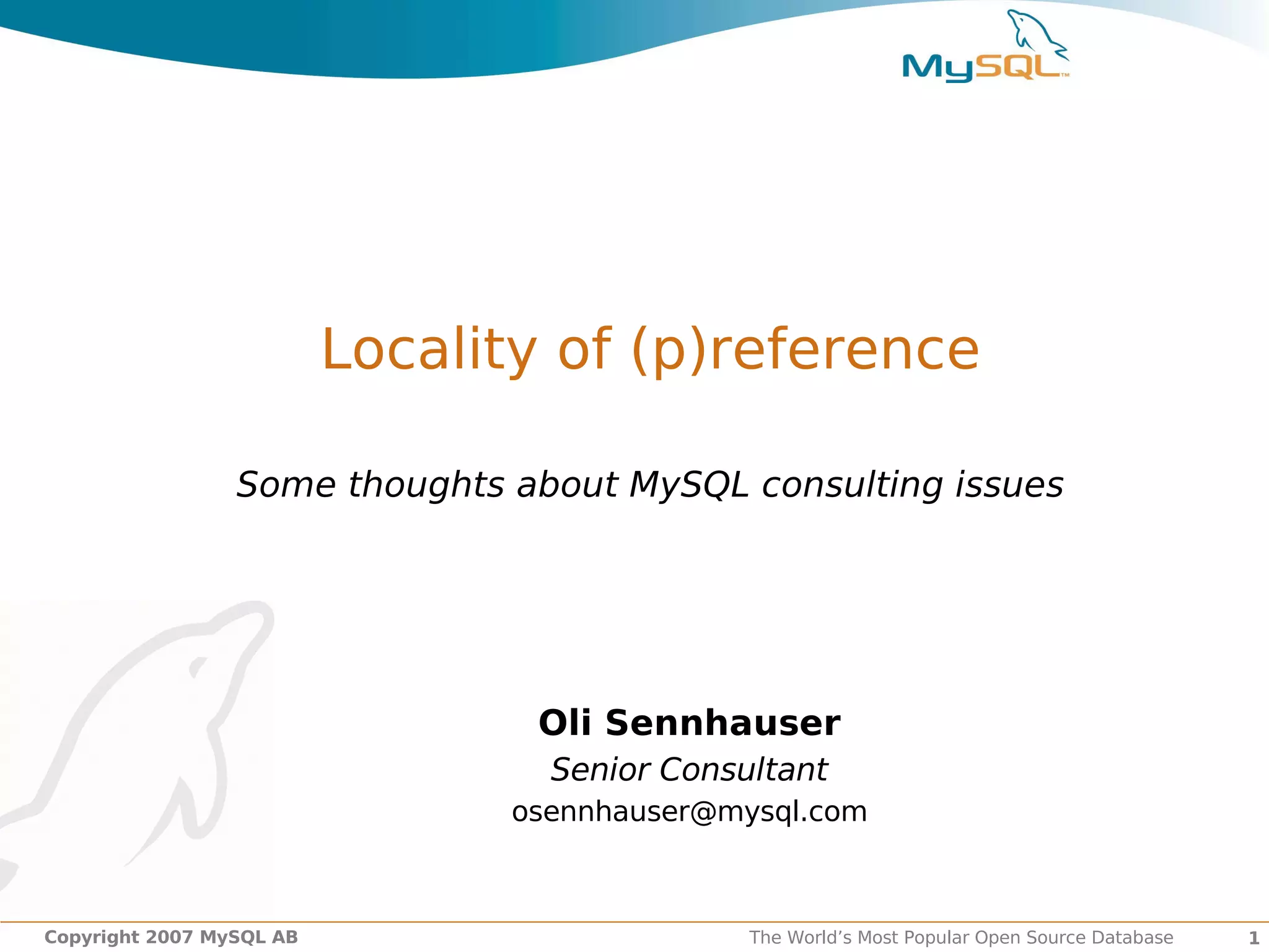 Locality of (p)reference

                 Some thoughts about MySQL consulting issues




                                 Oli Sennhauser
                                  Senior Consultant
                                osennhauser@mysql.com



Copyright 2007 MySQL AB                       The World’s Most Popular Open Source Database   1
 