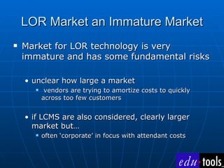 LOR Market an Immature Market <ul><li>Market for LOR technology is very immature and has some fundamental risks </li></ul>...