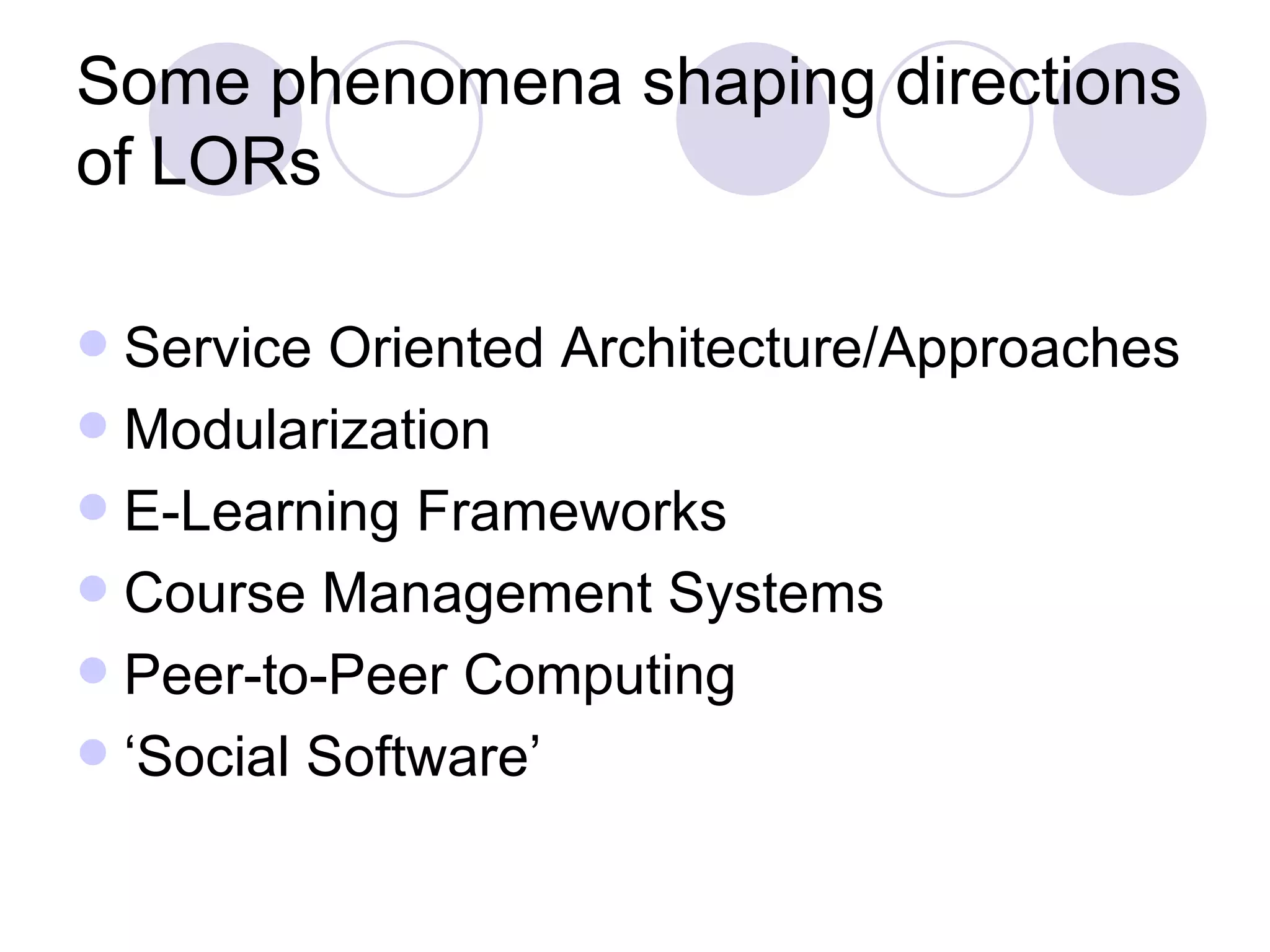 Some phenomena shaping directions of LORs Service Oriented Architecture/Approaches Modularization E-Learning Frameworks Course Management Systems Peer-to-Peer Computing ‘Social Software’ 