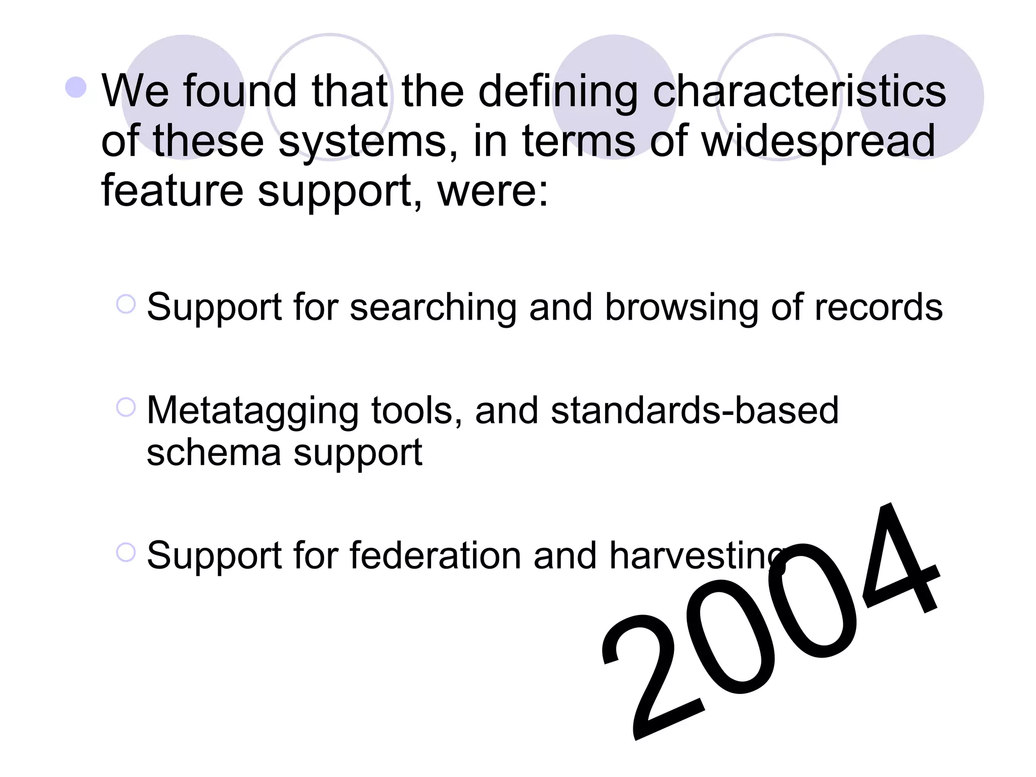 We found that the defining characteristics of these systems, in terms of widespread feature support, were: Support for searching and browsing of records Metatagging tools, and standards-based schema support Support for federation and harvesting  2004 