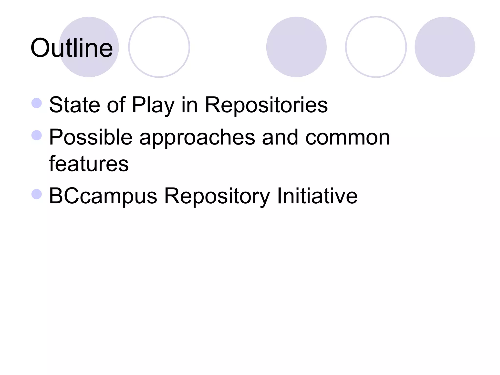Outline State of Play in Repositories Possible approaches and common features BCcampus Repository Initiative 