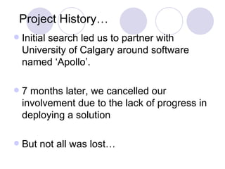 <ul><li>Initial search led us to partner with University of Calgary around software named ‘Apollo’.  </li></ul><ul><li>7 m...