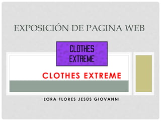 CLOTHES EXTREME
L O R A F L O R E S J E S Ú S G I O V A N N I
EXPOSICIÓN DE PAGINA WEB
 