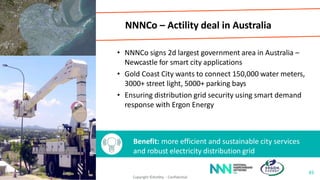 NNNCo – Actility deal in Australia
• NNNCo signs 2d largest government area in Australia –
Newcastle for smart city applications
• Gold Coast City wants to connect 150,000 water meters,
3000+ street light, 5000+ parking bays
• Ensuring distribution grid security using smart demand
response with Ergon Energy
Benefit: more efficient and sustainable city services
and robust electricity distribution grid
45
Copyright ©Actility - Confidential
 