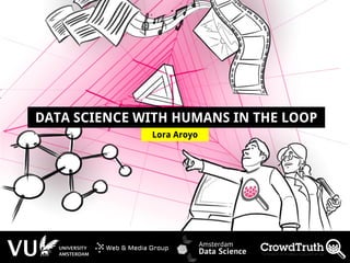 http://lora-aroyo.org @laroyo
Lora Aroyo
DATA SCIENCE WITH HUMANS IN THE LOOP
 