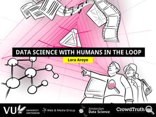 http://lora-aroyo.org @laroyo
Lora Aroyo
DATA SCIENCE WITH HUMANS IN THE LOOP
 