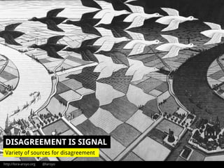 http://lora-aroyo.org @laroyo
DISAGREEMENT IS SIGNAL
Variety of sources for disagreement
 