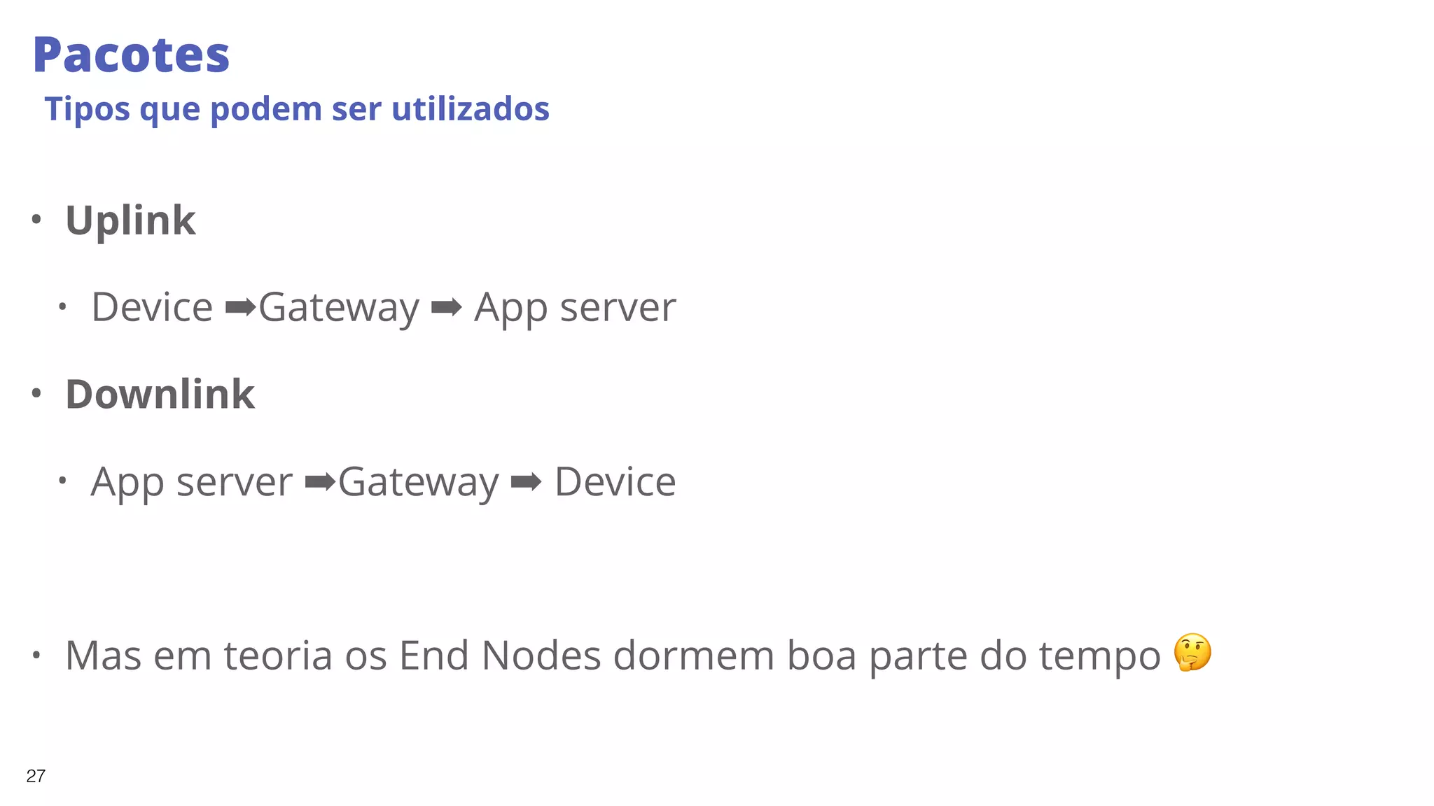 27
Pacotes
Tipos que podem ser utilizados
• Uplink
• Device ➡Gateway ➡ App server
• Downlink
• App server ➡Gateway ➡ Device
• Mas em teoria os End Nodes dormem boa parte do tempo 🤔
 
