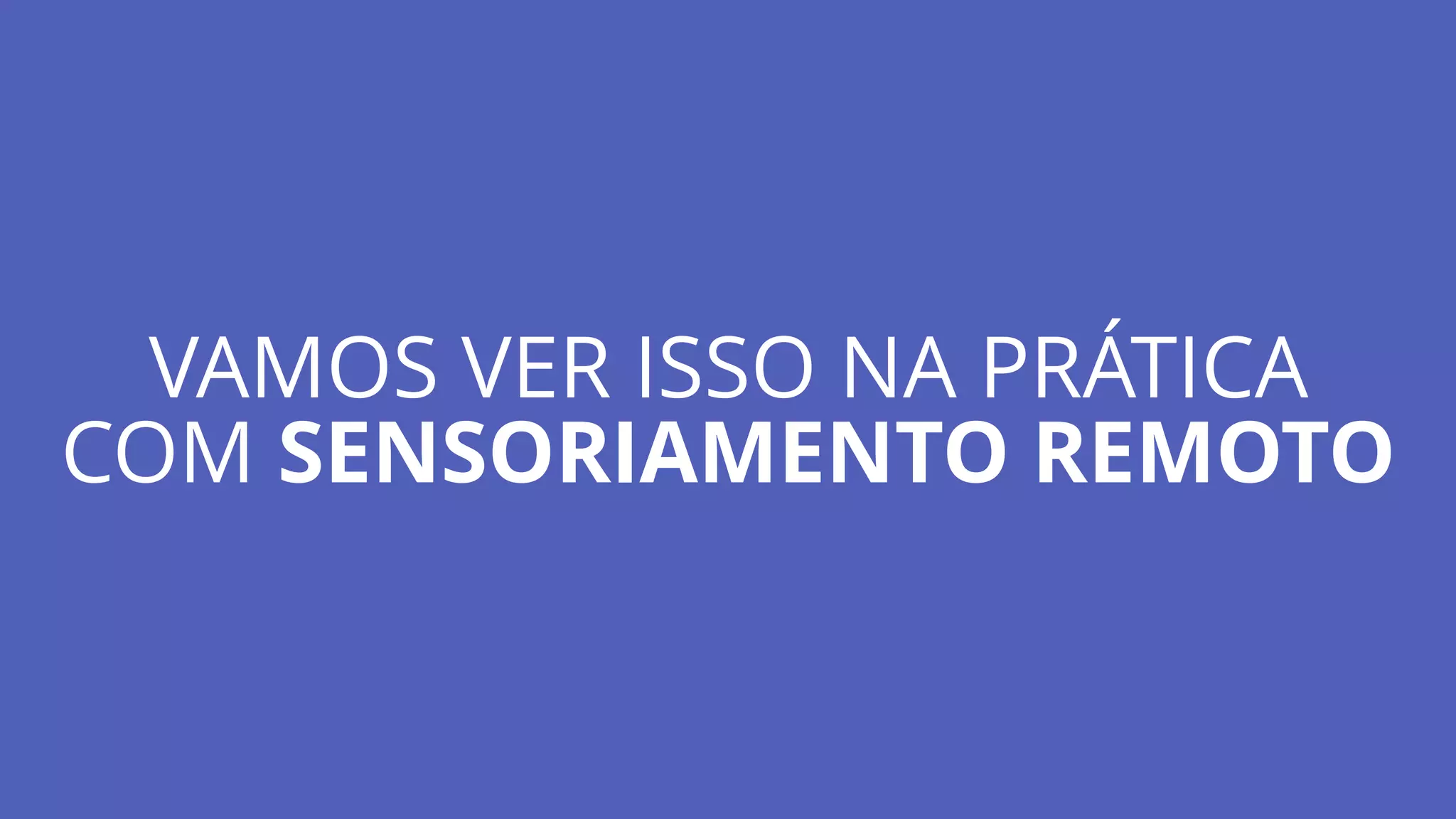 VAMOS VER ISSO NA PRÁTICA
COM SENSORIAMENTO REMOTO
 