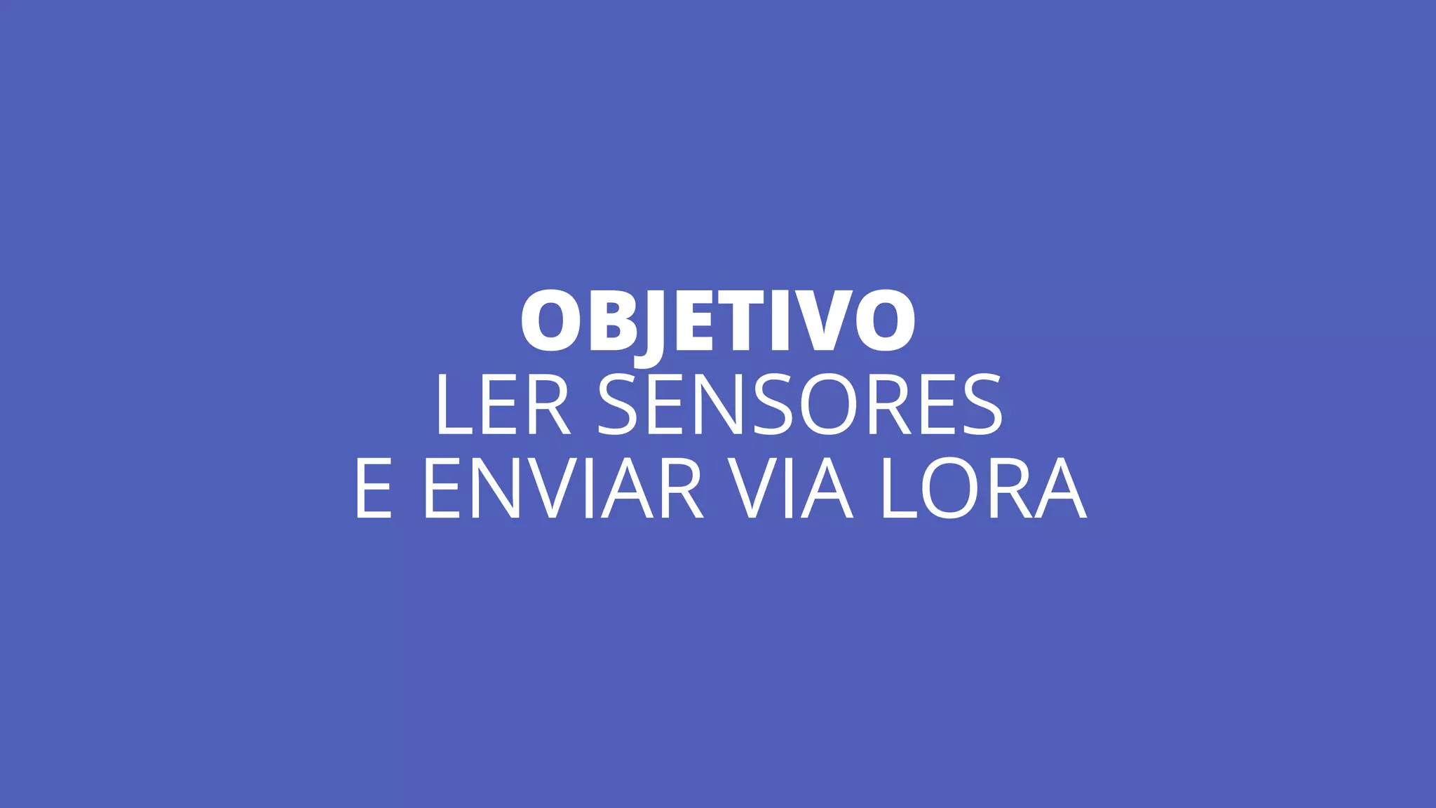 OBJETIVO
LER SENSORES
E ENVIAR VIA LORA
 
