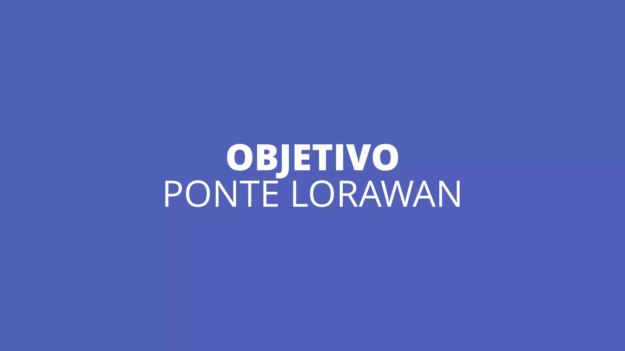 OBJETIVO
PONTE LORAWAN
 