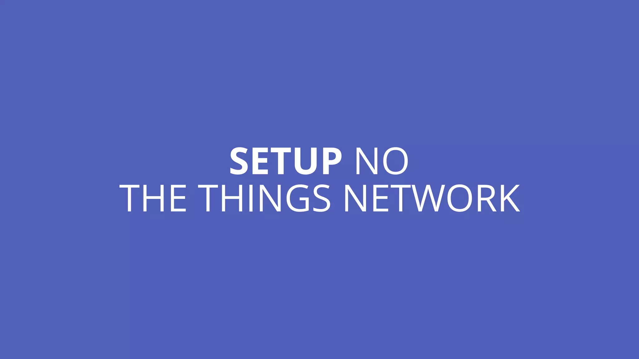 SETUP NO
THE THINGS NETWORK
 