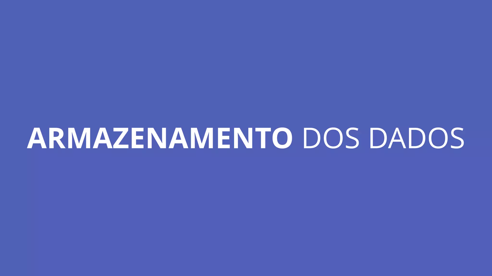 ARMAZENAMENTO DOS DADOS
 