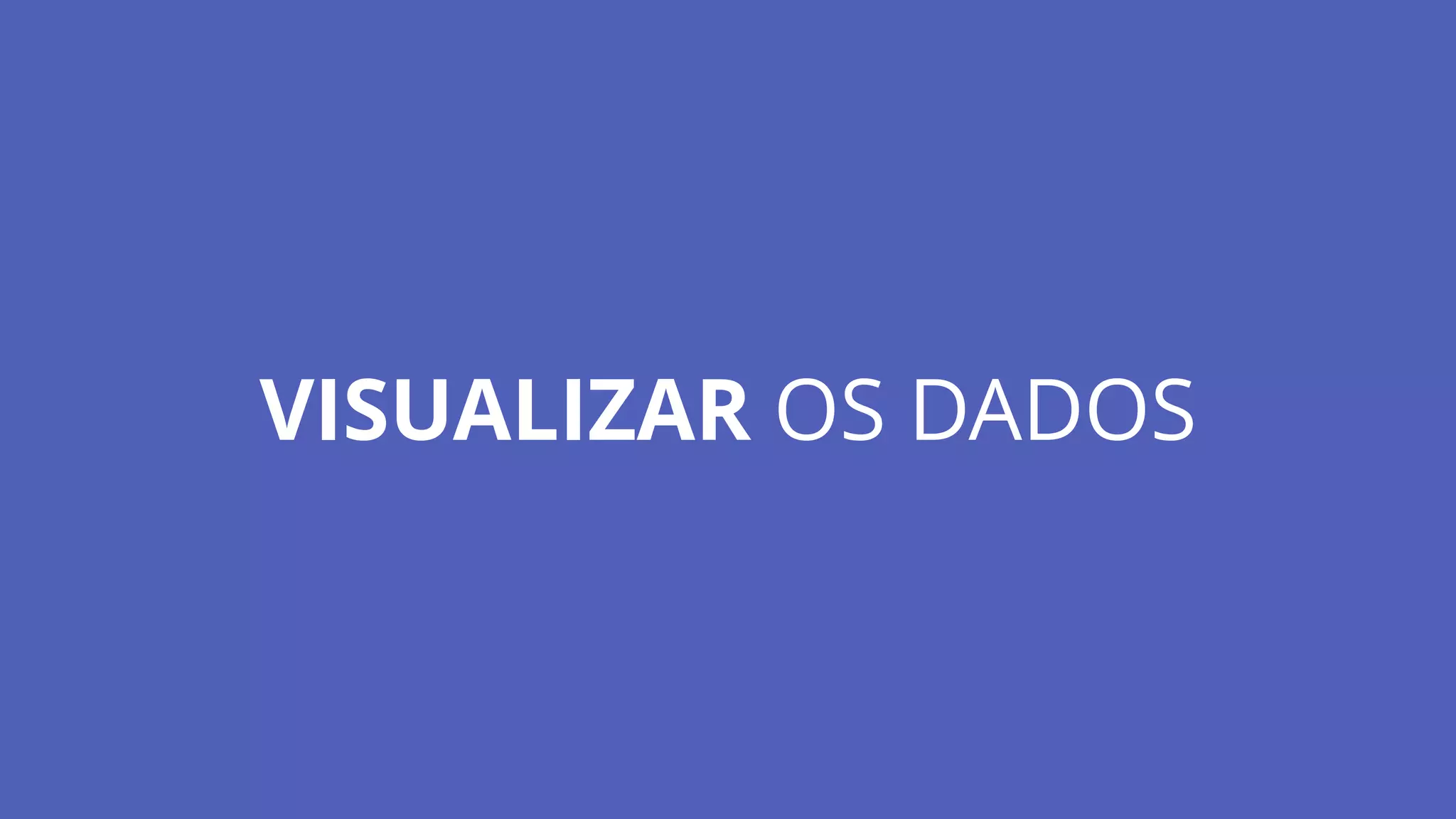 VISUALIZAR OS DADOS
 