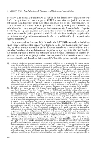 A. HUERGO LORJi: Las Pretensiones de Condena en el Contencioso-Administrativo _
si incluye a la justicia administrativa al hablar de los derechos y obligaciones CIVI-
les7s
• Hay que tener en cuenta que el CEDH abarca sistemas jurídicos con una
estructura muy diferente, entre ellos algunos que, como los del «cornmon law», no
dan a la distinción entre Derecho público y privado y entre justicia ordinaria y
administrativa el mismo significado que tiene en Alemania, Francia, Italia o España.
Por tanto, no se pueden aplicar literalmente las expresiones del Convenio, especial-
mente cuando ello podría permitir a cada Estado eludir o restringir la aplicación
del mismo por el sencillo mecanismo de alterar la calificación de determinadas
figuras norrnativas'".
Estas razones han llevado a la Jurisprudencia del TEDH a considerar incluidos
en el concepto de asuntos civiles, y por tanto cubiertos por las garantías del Conve-
nio, muchos asuntos sometidos en los Estados miembros al conocimiento de la
jurisdicción administrativa, básicamente aquellos en que los particulares defienden
sus derechos privados frente a la actuación administrativa (derechos de libertad en
general, incluidos los de propiedad o empresa, también los derechos ambientales
como derivación del derecho a la intimidad)so. También se han incluido los asuntos
78. Algunas sanciones administrativas se consideran incluidas en e! concepto de «acusación en
materia penal», siguiendo el argumento de que un Estado parte en el Convenio no puede
escapar a su aplicación o limitarla modificando la calificación (penal o administrativa) de una
medida punitiva. Los órganos encargados de la aplicación del Convenio emplean para decidir
en cada caso si una sanción administrativa está afectada por el art. 6, criterios como su conte-
nido o finalidad. Vid. TONNE: Effeñtioer Rechtsschutz, cit., pg. 151. Como explica KLEy-STRULLER,
A.: Alt. 6 ElvmK als Rechtsscliutzgorantie gegen die ojJentliche Gewalt. Zúrich, 1993, pg. 8, a partir
de un exhaustivo análisis de la jurisprudencia del Tribunal, éste aplica un concepto autónomo
de «causa penal», es decir, desligado de la calificación que les dé e! Derecho interno. Entre
los criterios utilizados por el TEDH para incluir determinadas infracciones administrativas en
el ámbito de aplicación del Convenio, destaca la mayor o menor amplitud del círculo de los
destinatarios de la norma sancionadora (con lo que se pretende evitar la aplicación del mismo
a las normas puramente disciplinarias) y también la mayor o menor gravedad de la sanción.
79. De ahí la interpretación con. criterios autónomos de! concepto de causa civil, utilizado en e!
art. 6 del Convenio. Vid. KLEy-STRULLER, A.: Alt. 6 ElvrRK, cit., pg. 19. Se utiliza sobre todo un
criterio teleológico-evolutivo (pg. 20), habida cuenta de que la mención a los «derechos civi-
les» hace referencia, sobre todo en la versión inglesa del Convenio, más a los derechos funda-
mentales que a los derechos y obligaciones de carácter civil (pg. 21). Sobre la interpretación
de este precepto, vid. también GARCÍA DE ENTERRÍA E. (Coord.), E. LINDE, L. ORTEGA YM. SANCIIEZ
MORÓN: El sistema europeo de proteccián de los derechos humanos. Madrid, 1983 (2" ee!.), pgs. 91-98,
y HARRIS, D. J: «Th e application of article 6 (1) of the European Convention on Human Rights
to Adrninistrative Law», Britisli Yearbook of Iniernational Lato, XLVII (1974-1975), pgs. 157-200,
especialmente pgs. 163 y ss. En la fase inicial de aplicación del Convenio, la (ya extinta)
Comisión Europea de Derechos Humanos defendía un criterio restrictivo respecto a su posible
aplicación a supuestos de Derecho administrativo. Para ello descartaba la versión inglesa de la
expresión «derechos y obligaciones de carácter civil» por su ambigüedad (tanto podía referirse
a lo que usualmente denominamos Derecho privado corno a las libertades públicas), para
ceñirse a la francesa, que remite claramente al Derecho privado.
80. Vid. SCIIMIDTcA.sSMANN, E.: «Europáische Rechtsschutzgarantien», cit., pgs. 1295-1296; DÓRR, O.:
«Europáischer Verwalrungsrechtsschutz», cit., núms. 575-576; KLEy-STRULU:R, A.: Art. 6 ElvmK,
cit., pgs. 27 y ss. El TEDH comenzó incluyendo en el ámbito de aplicación de! Convenio
procesos administrativos en los que estuviera enjuego algún derecho privado: reparcelaciones,
contratos sometidos a aprobación administrativa, etc. HARRIS, D. J: «The application», cit., pgs.
161 Yss., teoriza este primer intento jurisprudencial de ampliar el ámbito de aplicación del arto
6.1 del CEDH, diciendo que combina una interpretación estricta de la expresión «derechos y
obligaciones de carácter civil» con una interpretación amplia del término «determinación»,
aplicado también a las decisiones administrativas que inciden sobre derechos privados. El se
112
 