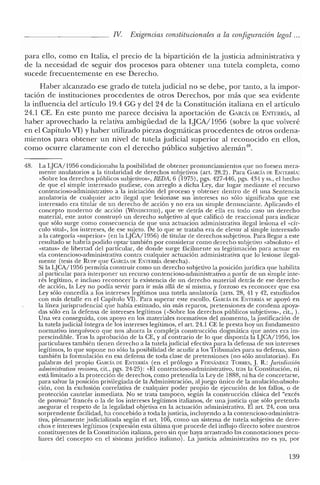 IV. Exigencias constitucionales a la configuración legal ...
para ello, como en Italia, el precio de la bipartición de la justicia administrativa y
de la necesidad de seguir dos procesos para obtener una tutela completa, como
sucede frecuentemente en ese Derecho.
Haber alcanzado ese grado de tute!ajudicial no se debe, por tanto, a la impor-
tación de instituciones procedentes de otros Derechos, por más que sea evidente
la influencia de! artículo 19.4 GG Ydel 24 de la Constitución italiana en e! artículo
24.1 CE. En este punto me parece decisiva la aportación de GARCÍA DE ENTERRÍA, al
haber aprovechado la relativa ambigüedad de la LJCA/1956 (sobre la que volveré
en el Capítulo VI) y haber utilizado piezas dogmáticas procedentes de otros ordena-
mientos para obtener un nivel de tutela judicial superior al reconocido en ellos,
como ocurre claramente con e! derecho público subjetivo alernán".
48. La LJCA/1956 condicionaba la posibilidad de obtener pronunciamientos que no fuesen mera-
mente anulatorios a la titularidad de derechos subjetivos (art. 28.2). Para C,RCÍA DE ENTERRÍA:
"Sobre los derechos públicos subjetivos», REDA, 6 (1975), pgs. 427-446, pgs. 434 y ss., el hecho
de que e! simple interesado pudiese, con arreglo a dicha Ley, dar lugar mediante el recurso
contencioso-administrarivo a la iniciación de! proceso y obtener dentro de él una Sentencia
anulatoria de cualquier acto ilegal que lesionase sus intereses no sólo significaba que ese
interesado era titular de un derecho de acción y no era un simple denunciante. Aplicando e!
concepto moderno de acción (WINDSCIl1':ID), que ve detrás de ella en todo caso un derecho
material, este autor construyó un derecho subjetivo al que calificó de reaccional para indicar
que sólo surge como consecuencia de que una actuacion administrativa ilegal lesiona el "cír-
culo vital», los intereses, de ese sujeto. De lo que se trataba era de elevar al simple interesado
a la categoría "superior>' (en la LJCA/1956) de titular ele derechos subjetivos. Para llegar a este
resultado se habría podido optar también por considerar corno derecho subjetivo "absoluto» e!
«status» de libertad del particular, de donde surge fácilmente su legitimación para actuar en
vía contencioso-administrativa contra cualquier actuación administrativa que lo lesione ilegal-
mente (tesis de Run: que CARciA DE ENTERRÍA desecha).
Si la LJCA/1956 permitía construir como un derecho subjetivo la posición jurídica que habilita
al particular para interponer un recurso contencioso-administrativo a partir de un simple inte-
rés legítimo, e incluso reconocer la existencia de un derecho material detrás de ese derecho
de acción, la Ley no podía servir para ir más allá de sí misma, y forzoso es reconocer que esa
Ley sólo concedía a los intereses legítimos una tutela anulatoria (arts. 28, 41 Y 42, estudiados
con más detalle en el Capítulo VI). Para superar este escollo, CARCÍA DE E~nERRÍA se apoyó en
la líneajurisprudencial que había estimado, sin más reparos, pretensiones de condena apoya-
das sólo en la defensa de intereses legítimos ("Sobre los derechos públicos subjetivos», cit., ).
Una vez conseguida, con apoyo en los materiales normativos de! momento, la justificación de
la tute!ajudicial íntegra de los intereses legítimos, e! art. 24.1 CE le presta hoy un fundamento
normativo inequívoco que nos ahorra la compleja construcción dogmática que antes era im-
prescindible. Tras la aprobación de la CE, y al contrario de lo que disponía la LJCA/1956, los
particulares también tienen derecho a la tutelajudicial efectiva para la defensa de sus intereses
legítimos, lo que supone no sólo la posibilidad de acudir a los Tribunales para su defensa, sino
también la formulación en esa defensa de toda clase de pretensiones (no sólo anulatorias). En
palabras del propio CARCÍA DE ENTERRÍA (en e! prólogo a FERNÁNDEZ TORRES, J. R.: Jurisdicción
administratroa revisora, cit., pgs. 24-25): "El contencioso-administrativo, tras la Constitución, ni
está limitado a la protección de derechos, como pretendía la Ley de 1888, ni ha de concretarse,
para salvar la posición privilegiada de la Administración, al juego único de la anulación-absolu-
ción, con la exclusión correlativa de cualquier poder propio de ejecución de los fallos, o de
protección cautelar inmediata. No se trata tampoco, según la construcción clásica del "excés
de pouvoír" francés o la de los intereses legítimos italianos, de una justicia que sólo pretenda
asegurar el respeto de la legalidad objetiva en la actuación administrativa. El art. 24, con una
sorprendente facilidad, ha concebido a toda la justicia, incluyendo a la contencioso-administra-
tiva, plenamente judicializada según e! art. 106, como un sistema de tutela subjetiva de dere-
chos e intereses legítimos (expresión esta última que procede de! influjo directo sobre nuestros
constituyentes de la Constitución italiana, pero sin que haya arrastrado las connotaciones pecu-
liares de! concepto en e! sistema jurídico italiano). La justicia administrativa no es ya, por
139
 