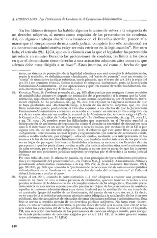 A. HUERCO LORA: Las Pretensiones de Condena enel Contencioso-Administrativo _
En los últimos tiempos ha habido algunos intentos de volver a la exigencia de
un derecho subjetivo, al menos como requisito de las pretensiones de condena.
Así, en algunos trabajos doctrinales basados en el Derecho alemán, parece afir-
marse que el otorgamiento de una tutela judicial completa (no sólo anulatoria) en
vía contencioso-administrativa exige ser más estrictos en la legitimación40. Por otro
lado, el artículo 29.1 LJCA, que es la cláusula con la que el legislador ha pretendido
introducir en nuestro Derecho las pretensiones de condena, las limita a los casos
en que el demandante tiene derecho a una actuación administrativa concreta que
además debe estar dirigida a su favor'", Estos intentos, así como el hecho de que
tanto, un sistema de protección de la legalidad objetiva a que está sometida la Administración,
según la tradición, ya definitivamente claudicante, del "excés de pouvoir", sino un sistema de
"tutela" de situaciones jurídicas subjetivas; tutela plenaria, que el texto de! art. 24 y la regla del
art. 53.1 no permiten reducir, limitar o excluir en ninguna -Incluyendo, pues, la Jurisdicción
Contencioso-Administrativa- de sus aplicaciones y que, en cuanto derecho fundamental, vin-
cula directamente aJueces y Tribunales (",)",
49. GONzALEZ VARAS, S.: Problemas procesales, cit., pg. 100, dice que hay que averiguar (como requisito
de admisibilidad primero y después de estimación de la pretensión) si la norma que la Admi-
nistración, supuestamente, ha incumplido, es una norma subjetivable o, por el contrario, mera-
mente objetiva. En La jurisdicción, cit., pg. 96, dice, tras exponer la exigencia alemana de que
se haya producido una «Rechtsvcrletzung» o lesión de un derecho subjetivo, que «en esta
línea considero puede profundizar e! Derecho español, a los efectos de que la Jurisdicción
Contencioso-Administrativa encuentre su sentido en resarcir un interés jurídico subjetivo, en
vez de ser esencialmente un medio de control de la Administración, tal como exige e! §24 de
la Constitución, al hablar de "todas las personas?». En Problemas procesales, cit., pg. 27, nota 11,
y pg. 7S, nota 100, pueden verse las dificultades que acarrearía en el Derecho español la
incorporación de un sistema de legitimación como el alemán: la necesidad de discutir en cada
caso si el interesado es un simple interesado o bien es titular, por mediación de la CE o por
alguna otra vía, de un derecho subjetivo. Todo el esfuerzo que este autor lleva a cabo para
«subjetivizar" determinadas normas legales y reglamentarias (en materia de actividades clasifi-
cadas o medio ambiente, por ejemplo), «descubriendo", mediante una interpretación de las
mismas a la luz de los derechos fundamentales, que también tutelan intereses de los particula-
res en lugar de perseguir únicamente finalidades objetivas, es necesario en Derecho alemán
para permitir que los particulares puedan acudir a lajusticia administrativa ante la vulneración
de tales normas, pero no lo es absoluto en España a no ser que se parta de que los intereses
legítimos no son posiciones jurídicas subjetivas protegidas por el derecho a la tutela judicial
efectiva.
Por otro lado, !vIALARET, E. afirma de pasada, en «Los principios del procedimiento administra-
tivo y el responsable del procedimiento", en TORNOS !vIAS, J. (coord.): Administración Pública y
procedimiento administrativo. Comentarios a la Ley 30/1992, de 26 de noviembre. Barcelona, 1994,
pgs. 301-336, pg. 30S, que «cuando la "pretensión de reconocimiento de una situación jurídica
individualizada no se fundamente en un derecho derivado del ordenamiento" el Tribunal
deberá limitarse a anular el acto".
50. Según el arto 29.1, «cuando la Administración (...) esté obligada a realizar una prestación
concreta en favor de una o varias personas determinadas, quienes tuvieran derecho a ella
pueden reclamar de la Administración e! cumplimiento de dicha obligación". Una interpreta-
ción estricta de esta norma supone que sólo pueden ser objeto de las pretensiones de condena
aquellas actuaciones administrativas cuya única finalidad sea la satisfacción de un interés de
un particular (pago del sueldo de un funcionario, del precio de un contrato, etc.). Es decir,
no se trata de la actividad propiamente administrativa (dirigida a la satisfacción de los intereses
públicos), sino de actuaciones de ejecución de otras decisiones políticas o administrativas. Esta
tesis se acerca al modelo alemán de los derechos públicos subjetivos. No basta estar «intere-
sado" en una actuación administrativa, es preciso tener derecho a la misma. Con ello se reco-
gen todos los elementos del derecho público subjetivo alemán. Como se verá en el Capítulo
VII, esta recepción tan limitada de las pretensiones de condena obliga a acudir, para encajar
las demás pretensiones de condena exigidas por el art. 24.1 CE, al recurso general contra
actos administrativos (art. 31 IjCA).
140
 