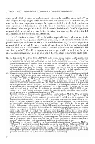 A. HUERCO LORA: LasPretensiones de Condena en elContencioso-Administrativo _
otros en el 106.1 Ya veces se establece una relación de igualdad entre ambos'". A
ello subyace la vieja pugna sobre las funciones del contencioso-administrativo, ya
que con frecuencia quienes subrayan la importancia del artículo 24.1 consideran
más importante la función subjetiva o de tutela de los derechos e intereses de los
ciudadanos, mientras que el artículo 106.1 permite insistir en la función objetiva o
de control de legalidad, sea para limitar la primera o para ampliar el ámbito del
contencioso, como veremos a continuación.
La referencia al artículo 106.1 se ha utilizado para limitar el alcance del 24.1,
diciendo que la tutela judicial efectiva se garantiza, en el concreto ámbito de las
pretensiones que se formulan frente a la Administración, bajo la forma específica
de control de legalidad, lo que excluiría algunas formas de intervención judicial
que van más allá de ese control (como la llamada sustitución del contenido del
acto impugnado) G3. Esta línea argumental no ha permitido, a mi juicio, llegar a
aportaciones relevantes, y ello no sólo por el hecho, obvio y subrayado en la polé-
62. La Exposición de Motivos de la LJCA/1998 parte de que ambas normas son los parámetros
constitucionales del contencioso, junto a los arts. 9.1 y 103.1 CE, entre otros. Para E. GARCÍA
DE E"JTERRÍA, e! 106 también delimita la función constitucional del contencioso, si bien "e!
precepto constitucional esencial sobre el alcance de ese control pasa a ser e! básico artículo
24" (CUJ:50, cit., vol. II, pg. 557, con T.-R. FER",í.,'Dl·:Z), Para GONzAu:z VARAS, e! control de
legalidad (que él no liga a un precepto constitucional concreto) es una simple consecuencia
de la tutela judicial iProbiemas procesales, cit., pgs. 20-21). El arto 24 es el único parámetro que
determina la función constitucional de! contencioso-administrativo (pg. 99).
63. Esta argumentación se ha desarrollado en e! contexto de la polémica sobre la discrecionalidad
y su control judicial que tuvo lugar básicamente en la primera mitad de la década de los
noventa. Así, PAREJO, L.: Administrar y juzgar: dosfunciones constitucionales distintas y complementa-
rias. Madrid, 1993, pgs. 37-47. A ello se opone FERNANDEZ, T.-R. ["De nuevo sobre el poder
discrecional», REDil, 81 (1993), pgs. 577-612, pg. 595] al decir que "no es e! arto 24 el que
debe ser interpretado en función del arto 106, como hace PAREfO, sino que éste es el que debe
ser interpretado en función de aquél. Yello en razón de la posición preferente que en nuestra
Constitución gozan los derechos fundamentales». En la misma línea, E. G,RcíA DE ENTERRÍA
advierte, en el prólogo a la 2" ed., de La batalla por las medidas cautelares. Madrid, 1995, de que
sobre el arto 106.1 "parece intentarse reconstruir una concepción objetivista y aún estricta-
mente revisora de la Justicia administrativa» (pg. 15).
SANCIlEZ MORÓN, M.: Discrecionalidad administrativa y control judicial. Madrid, 1994, no utiliza
directamente el arto 106.1 contra el 24.1 o para limitarlo. En la pg. 156, utiliza el art. 106.1
para delimitar la función judicial, definida genéricamente en el art. 117, en su aplicación al
contencioso-administrativo: "En relación con la actuación administrativa esa función se tra-
duce en una tarea de control, pero estrictamente de un control de legalidad y de "sometimiento
de la actuación administrativa a los fines que Ia justifican" (art. 106.1)>>. La relación entre el
24.1 y 106.1 aparece indirectamente en la pg. 161, donde se afirma que, frente a una decisión
judicial que excediese los límites de ese control de legalidad, "podría interponerse en su caso
recurso de amparo por infracción de lo dispuesto en el arto 24.1 de la Constitución (en rela-
ción con los arts. 106.1 Y117.1, 3 Y4) ». Para este autor (pg. 17), se trata ele dos perspectivas
complementarias, la de «las garantías individuales" «do que presupone determinar el conte-
nido y el alcance de! derecho de los particulares a la tutela judicial efectiva en relación con el
control judicial de la discrecionalidad») y la del "régimen constitucional de división de pode-
res, lo que conduce a determinar cuál es la función del juez que controla las decisiones guber-
nativas y administrativas y cuál es el alcance y e! límite de sus competencias».
M. B¡':¡:rRÍN, por su parte, considera, en Discrecumaiidad administrativa y Constitución. Madrid,
1995, pg. 214, que los términos de la relación no son los arts, 24.1 y 106.1, sino el 24.1 yel
103.1, que se articulan entre sí del siguiente modo: "La efectividad de la justicia ha de garanti-
zarse dentro del marco constitucional y del equilibrio entre los poderes constituidos, y por lo
tanto para tal garantía no es lícito anular un principio o estructura constitucional (como es la
posición constitucional de la Administración: e! "hueco normativo") ».
144
 