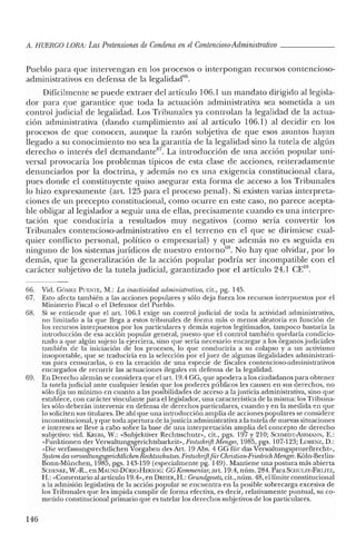 A. HUERCO LORA: LasPretensiones de Condena enel Contencioso-Adrninistrativo _
Pueblo para que intervengan en los procesos o interpongan recursos contencioso-
administrativos en defensa de la Iegalidad'".
Difícilmente se puede extraer del artículo 106.1 un mandato dirigido al legisla-
dor para que garantice que toda la actuación administrativa sea sometida a un
control judicial de legalidad. Los Tribunales ya controlan la legalidad de la actua-
ción administrativa (dando cumplimiento así al artículo 106.1) al decidir en los
procesos de que conocen, aunque la razón subjetiva de que esos asuntos hayan
llegado a su conocimiento no sea la garantía de la legalidad sino la tutela de algún
derecho o interés del dernandante'". La introducción de una acción popular uni-
versal provocaría los problemas típicos de esta clase de acciones, reiteradamente
denunciados por la doctrina, y además no es una exigencia constitucional clara,
pues donde el constituyente quiso asegurar esta forma de acceso a los Tribunales
lo hizo expresamente (art. 125 para el proceso penal). Si existen varias interpreta-
ciones de un precepto constitucional, como ocurre en este caso, no parece acepta-
ble obligar al legislador a seguir una de ellas, precisamente cuando es una interpre-
tación que conduciría a resultados muy negativos (como sería convertir los
Tribunales contencioso-administrativo en el terreno en el que se dirimiese cual-
quier conflicto personal, político o empresarial) y que además no es seguida en
ninguno de los sistemas jurídicos de nuestro entorno'", No hay que olvidar, por lo
demás, que la generalización de la acción popular podría ser incompatible con el
carácter subjetivo de la tutela judicial, garantizado por el artículo 24.1 CE69
•
66. Vid. GÓMI':Z PUENTE, M.: La inactividad administrativa, cit., pg. 145.
67. Esto afecta también a las acciones populares y sólo deja fuera los recursos interpuestos por el
Ministerio Fiscal o el Defensor del Pueblo.
68. Si se entiende que el arto 106.1 exige un control judicial de toda la actividad administrativa,
no limitado a la que llega a estos tribunales de forma más o menos aleatoria en función de
los recursos interpuestos por los particulares y demás sujetos legitimados, tampoco bastaría la
introducción de esa acción popular general, puesto que el control también quedaría condicio-
nado a que algún sujeto la ejerciera, sino que sería necesario encargar a los órganos judiciales
también de la iniciación de los procesos, lo que conduciría a su colapso y a un activismo
insoportable, que se traduciría en la selección por el juez de algunas ilegalidades administrati-
vas para censurarlas, o en la creación de una especie de fiscales conrencioso-administrativos
encargados de recurrir las actuaciones ilegales en defensa de la legalidad.
69. En Derecho alemán se considera que el art. 19.4 GG, que apodera a los ciudadanos para obtener
la tutela judicial ante cualquier lesión que los poderes públicos les causen en sus derechos, no
sólo fija un mínimo en cuanto a las posibilidades de acceso a la justicia administrativa, sino que
establece, con carácter vinculante para el legislador, una característica de la misma: los Tribuna-
les sólo deberán intervenir en defensa de derechos particulares, cuando y en la medida en que
lo soliciten sus titulares. De ahí que una introducción amplia de acciones populares se considere
inconstitucional, yque toda apertura de lajusticia administrativa a la tutela de nuevas situaciones
e intereses se lleve a cabo sobre la base de una interpretación amplia del concepto de derecho
subjetivo: vid. KREBS, W.: «Subjektivcr Rechtsschutz», cit., pgs. 197 y 210; SCHMIDT-AssMAJ"IN, E.:
«Funktionen del' Verwaltungsgerichtsbarkeit», Festschrift Meneer, 1985, pgs. 107-123; LORENZ, D.:
«Die verfassungsrechtlichen Vorgaben des Art. 19 Abs. 4 GG für das Verwaltungsprozelírecht»,
System desvenualtungsgerichtlichenRechtsschutzes. Festschrift[iir Christian-Friedrich. Meneer. Kóln-Berlin-
Bonn-München, 1985, pgs. 143-159 (especialmente pg. 149). Mantiene una postura más abierta
SClIENKE, W.-R., en MAUNz-DüRlG-HERZOG: CC Kommentar, art, 19.4, núm. 284. Para SCHULZE-FIELrIz,
H.: «Comentario al artículo 19.4», en DREIER, H.: Grundgesetz, cit., núm. 48, el límite constitucional
a la admisión legislativa de la acción popular se encuentra en la posible sobrecarga excesiva de
los Tribunales que les impida cumplir de forma efectiva, es decir, relativamente puntual, su co-
metido constitucional primario que es tutelar los derechos subjetivos de los particulares.
146
 