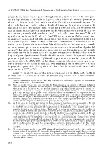 IL HUERCO LORA: Las Pretensiones de Condena en el Contencioso-Administrativo _
pretende impugnar es un requisito de legitimación y co mo es propio de los requisi-
tos de legitimación su au sencia da lugar a la inadmisión del recurso (aunque se
declare en la sen tencia) . Para decidir la estimación o desestimación del recurso (es
decir, a la hora de resolver sobre el fondo del asunto) , lo que se examina es la
legalidad del ac to impugnad o desde todos los pun tos de vista, sin necesidad de
que la norma supuestamen te infringida por la Administración al dictar el ac to sea
una norma que tu tele al demandante o esté relacionada co n sus intereses " . De ahí
que el recurso de anulación de la LJCA/ 1956 sea un recurso objetivo, puesto que
se cen tra en la legalidad del acto impugnado y no en si el demandante tiene o no
un derecho que la sentencia deba reconocer. Ciertamente la estimació n del re-
curso conte ncioso-ad ministrativo beneficia al demandante (piénsese en e l caso de
un sancionado) , pero esto no se opone necesariamente a la natura leza obj etiva del
re curso 13. La tutela de las posiciones subjetivas de los demandantes es un simple
resultad o re flejo de la estimación de recursos co n tencioso-ad ministrativos que la
Ley configura objetivamente. Prueba de ello es que, cuando lo que esas mismas
posiciones jurídicas (intereses legítimos) exige n es una ac tuación positiva de la
Ad ministración, la LJCA/1956 no les ofrece n inguna solución, puesto que el re-
curso anulatorio no puede ir más allá, eviden temen te, de la anulac ión del ac to
impugnado, y para el de plena jurisdi cción hace falta la titul aridad de un derech o
subjetivo (arts. 28.2 y 42) 1-1.
Como ya he dicho más arriba, una originalidad de la LJCA/ 1956 frente al
modelo francés (al que 'en lo demás se reenganc ha) estuvo en no acoger expresa-
simples inter esados, según los arts, 83 y 84), la titularida d del interés legítimo sea indiferente
par a su estimación o desestimación.
12. Aquí se pu ede comprobar, una vez m ás, la diferencia con un sistema to talme n te subj etivo
como el alemán (diferencia que no significa necesar iam ente superiori dad de éste, como he
defendido en el Ca pítulo IV). En Derech o ale mán es perfectamen te posible e incluso fre-
cuente que un pa rticular impugne un acto que le perjudica directamente y la sentencia de clare
que el acto es ilegal per o qu e la norma cuyo incumplimiento determina esa ilegalidad es una
norma que sólo pre tendía tutelar intereses públicos, po r lo 9.ue el particu lar demandante no
tien e derecho a que el Tribuna l anule el ac to impugn ad o. Esto suce de, po r eje mplo, si una
empresa im pug na una subve nción concedida a "un co mpe tidor argume ntando que dich a sub-
vención se ha otorgado sin consignación presupuestaria previa.
13. Se debe tener en cue nta que, como he dicho supra, la calificació n de un recurso o de una
acción procesal como subjetiva u objetiva es más sistem ática que práctica. Las acciones subjeti-
vas también sirven para garant izar el cumplimiento de la legalidad (co mo sucede con todo el
Der ech o privado y los procesos civiles y laborales) y a su vez las acciones objetivas tutelan en
much os casos determinad as posiciones subjetivas. De hech o, el establecimiento legal de un a
acción de tipo objetivo pu ede permitir al Estado satisface r un a exigencia polí tica (la de qu e
se abra un cauce procesal al que puedan acudir det erminad os ciudadano s) pero manteniendo
cierta capac ida d de contro l sobre el cauce pr ocesal que se ha crea do, lo qu e le permite evitar
consec ue ncias no deseadas. Desde un punto de vista Jurídico, lo qu e impo rta es si existe algún
mandato supralegal que obliga al legislador a establecer un ordenamien to pro cesal que gara n-
ticc la tutela j udicial de algún tipo de posiciones subjetivas (co mo hace el arto 24 CE), pu es
en ese caso no le qu eda o tro rem edi o que da,' a la J usticia administrat iva un cariz claramente
subjetivo.
14. Dich o más claramente, la Ley de 1956 ofrece a los particulares una vía de de rec ho co n la que
pu ed en exigir la an ulació n de tod o acto administra tivo ilegal que les afec te. Lo que no les
reconoce es el dere cho a qu e se imponga a la Administración, med ian te el tipo de Sentencia
que proceda en cada caso , el cumplimie nto de aquellas normasjurídico-públicas en cuya ejecu-
ción estén interesados.
168
 