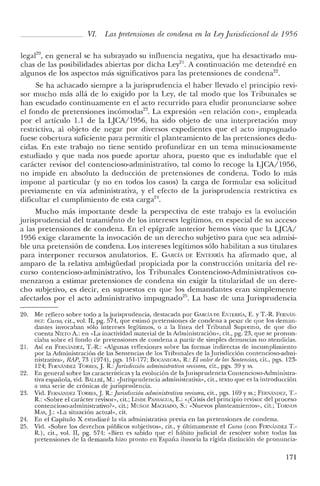 VI. Las pretensiones de condena en la Leyjurisdiccional de 1956
legafO, en general se ha subrayado su influencia negativa, que ha desactivado mu-
chas de las posibilidades abiertas por dicha Ley'". A continuación me detendré en
algunos de los aspectos más significativos para las pretensiones de condena";
Se ha achacado siempre a la jurisprudencia el haber llevado el principio revi-
sor mucho más allá de lo exigido por la Ley, de tal modo que los Tribunales se
han escudado continuamente en el acto recurrido para eludir pronunciarse sobre
el fondo de pretensiones incómodas". La expresión «en relación con", empleada
por el artículo 1.1 de la LJCA/1956, ha sido objeto de una interpretación muy
restrictiva, al objeto de negar por diversos expedientes que el acto impugnado
fuese cobertura suficiente para permitir el planteamiento de las pretensiones dedu-
cidas. En este trabajo no tiene sentido profundizar en un tema minuciosamente
estudiado y que nada nos puede aportar ahora, puesto que es indudable que el
carácter revisor del contencioso-administrativo, tal como lo recoge la LJCA/1956,
no impide en absoluto la deducción de pretensiones de condena. Todo lo más
impone al particular (y no en todos los casos) la carga de formular esa solicitud
previamente en vía administrativa, y el efecto de la jurisprudencia restrictiva es
dificultar el cumplimiento de esta carga'",
Mucho más importante desde la perspectiva de este trabajo es la evolución
jurisprudencial del tratamiénto de los intereses legítimos, en especial de su acceso
a las pretensiones de condena. En el epígrafe anterior hemos visto que la qCA/
1956 exige claramente la invocación de un derecho subjetivo para que sea admisi-
ble una pretensión de condena. Los intereses legítimos sólo habilitan a sus titulares
para interponer recursos anulatorios. E. CARCÍA DE ENTERRÍA ha afirmado que, al
amparo de la relativa ambigüedad propiciada por la construcción unitaria del re-
curso contencioso-administrativo, los Tribunales Contencioso-Administrativos co-
menzaron a estimar pretensiones de condena sin exigir la titularidad de un dere-
cho subjetivo, es decir, en supuestos en que los demandantes eran simplemente
afectados por el acto administrativo impugnado'", La base de una Jurisprudencia
20. Me refiero sobre todo a la jurisprudencia, destacada por CARCÍA DE EiTERRÍA, E. YT.-R FERNAN·
nrz: CWc;o, cit., vol. II, pg. 574, que estimó pretensiones de condena a pesar de que los deman-
dantes invocaban sólo intereses legítimos, o a la línea del Tribunal Supremo, de que dio
cuenta NIETO A.: en "La inactividad material de la Administración», cit., pg. 23, que se pronun-
ciaba sobre el fondo de pretensiones de condena a partir de simples denuncias no atendidas.
21. Así en FERNANDEZ, T-R: "Algunas reflexiones sobre las formas indirectas de incumplimiento
por la Administración de las Sentencias de los Tribunales de la Jurisdicción contencioso-admi-
nistrativa», RAP, 73 (1974), pgs. 151-177; BOCANEGRA, R.: El valor de las Sentencias, cit., pgs. 123-
124; FI'R'IANDEZ TORRES,]. R: Jurisdicción administrativa reoisora, cit., pgs. 39 y ss.
22. En general sobre las características y la evolución de la Jurisprudencia Contencioso-Administra-
tiva española, vid. BALLllÉ, M.: «[urisprudencia administrativa», cit., texto que es la introducción
a una serie de crónicas de jurisprudencia.
23. Vid. FERNANDEZ TORRES,]. R:Jurisdicción administrativa reinsora, cit., pgs. 169 y ss.; FERNAim:z, T.-
R.: "Sobre el carácter revisor» cit.; LINDE PANIACUA, E.: ,,¿Crisis del principio revisor del proceso
contencioso-adrninistrativo?», cit.; Muxoz MACHADO, S.: "Nuevos planteamientos», cit.; TORioS
MAs,].: "La situación actual», cit.
2'1. En el Capítulo X estudiaré la vía administrativa previa en las pretensiones de condena.
25. Vid. "Sobre los derechos públicos subjetivos», cit., y últimamente el Curso (con FERNiu'lDEZ 1'.-
R), cit., vol. Il, pg. 574: "Bien es sabido que el hábito judicial de resolver sobre todas las
pretensiones de la demanda hizo pronto en España ilusoria la rígida distinción de pronuncia-
171
 