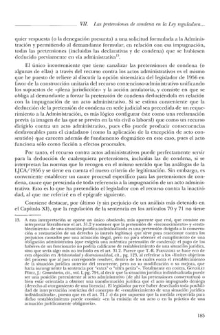 VII. Las pretensiones de condena en la Ley reguladora...
quier respuesta (o la denegación presunta) a una solicitud formulada a la Adminis-
tración y permitiendo al demandante formular, en relación con esa impugnación,
todas las pretensiones (incluidas las declarativas y de condena) que se hubiesen
deducido previamente en vía administrativa':'.
El único inconveniente que tiene canalizar las pretensiones de condena (o
algunas de ellas) a través del recurso contra los actos administrativos es el mismo
que he puesto de relieve al discutir la opción sistemática del legislador de 1956 en
favor de la construcción unitaria del recurso contencioso-administrativo unificando
los supuestos de «plena jurisdicción" y la acción anulatoria, y consiste en que se
obliga al demandante a forzar la pretensión de condena deduciéndola en relación
con la impugnación de un acto administrativo. Si se estima conveniente que la
deducción de la pretensión de condena en sede judicial sea precedida de un reque-
rimiento a la Administración, es más lógico configurar éste como una reclamación
previa (a imagen de las que se prevén en la vía civil o laboral) que como un recurso
dirigido contra un acto administrativo, pues ello puede producir consecuencias
desfavorables para el ciudadano (como la aplicación de la excepción de acto con-
sentido) que carecen además de fundamento dogmático en este caso, pues el acto
funciona sólo como ficción a efectos procesales.
Por tanto, el recurso contra actos administrativos puede perfectamente servir
para la deducción de cualesquiera pretensiones, incluidas las de condena, si se
interpretan las normas que lo recogen en el mismo sentido que las análogas de la
LJCA/1956 y se tiene en cuenta el nuevo criterio de legitimación. Sin embargo, es
conveniente establecer un cauce procesal específico para las pretensiones de con-
dena, cauce que prescinda de toda referencia a la impugnación de un acto adminis-
trativo. Esto es lo que ha pretendido el legislador con el recurso contra la inactivi-
dad, al que me referiré en el epígrafe siguiente.
Conviene destacar, por último (y sin perjuicio de un análisis más detenido en
el Capítulo XI), que la regulación de la sentencia en los artículos 70 y 71 no tiene
13. A esta interpretación se opone un único obstáculo, más aparente que real, que consiste en
interpretar literalmente el art. 31.2 y sostener que la pretensión de «reconocimiento» y «resta-
blecimiento» de una situación jurídica individualizada es una pretensión dirigida a la conserva-
ción o restauración de un derecho (o interés legítimo) que sirve para reaccionar contra los
perjuicios causados por una actuación ilegal, pero no para obtener el cumplimiento de una
obligación administrativa (que exigiría una auténtica pretensión de condena): el pago de los
haberes de un funcionario no podría calificarse de restablecimiento de una situación jurídica,
sino que sería algo más no incluido en el art. 31.2. Parece que T.-R. FERNI,,"'iDEZ se hace eco de
esta objeción en Arbitrariedad y discrecionalidad, cit., pg. 123, al referirse a los «límites objetivos
del proceso que al juez corresponde resolver, dentro de los cuales entra el restablecimiento
de la situación jurídica anterior del recurrente, pero no su modificación o su mejora, que
haría incongruente la sentencia por "extra" o "ultra pe tita"». Totalmente en contra, GONzAu:z
PÉREZ,J.: Comentarios, cit., vol. 1, pg. 794, al decir que la situación jurídica individualizada puede
ser una posición preexistente al acto administrativo (de ahí las pretensiones conservativas) o
bien estar orientada a obtener una transformación jurídica que el acto impugnado deniega
(derecho al otorgamiento de una licencia). El legislador parece haber desechado toda posibili-
dad de interpretación restrictiva del concepto de «restablecimiento de una situación jurídica
individualizada», puesto que en el art, 71.1 e) da por supuesto que la medida requerida para
dicho restablecimiento puede consistir «en la emisión de un acto o en la práctica de una
actuación jurídicamente obligatoria».
185
 