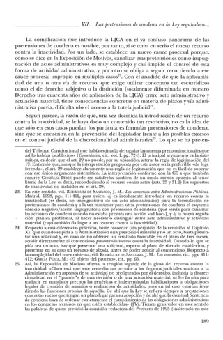 VII. Las pretensiones de condena en la Ley reguladora...
La complicación que introduce la LJCA en el ya confuso panorama de las
pretensiones de condena es notable, por tanto, si se toma en serio el nuevo recurso
contra la inactividad. Por un lado, se establece un nuevo cauce procesal porque,
como se dice en la Exposición de Motivos, canalizar esas pretensiones como impug-
nación de actos administrativos es muy complejo y casi impide el control de esta
forma de actividad administrativa, y por otro se obliga a seguir recurriendo a ese
cauce procesal impropio en múltiples casos'". Con el añadido de que la aplicabili-
dad de una u otra vía de recurso, que exige utilizar conceptos tan escurridizos
como el de derecho subjetivo o la distinción (totalmente difuminada en nuestro
Derecho tras cuarenta años de aplicación de la LJCA) entre acto administrativo y
actuación material, tiene consecuencias concretas en materia de plazos y vía admi-
nistrativa previa, dificultando el acceso a la tutela judicial'".
Según parece, la razón de que, una vez decidida la introducción de un recurso
contra la inactividad, se le haya dado un contenido tan restrictivo, no es la idea de
que sólo en esos casos puedan los particulares formular pretensiones de condena,
sino que se encuentra en la prevención del legislador frente a los posibles excesos
en el control judicial de la discrecionalidad adrninistrativa'". Lo que se ha preten-
de! Tribunal Constitucional que había estimado derogadas las normas preconstitucionales que
así lo habían establecido» (Comentarios, cit., vol. I, pg. 724). El principal argumento es la siste-
mática, es decir, que el art. 29 no puede, por su ubicación, alterar la regla de legitimación del
19. Entiendo que, aunque la interpretación propuesta por este autor sería preferible "de lege
ferenda», e! art. 29 establece claramente una regla de legitimación que no es fácil de superar
con ese único argumento sistemático. La interpretación conforme con la CE a que también
recurre CONZÁLEZ PÉREZ puede ser satisfecha también de un modo menos opuesto al tenor
literal de la Ley, es decir, reconduciendo al recurso contra actos (arts. 25 y 31.2) los supuestos
de inactividad no incluidos en el arto 29.
23. En este sentido, vid. RODRÍGUEZ DE SANTIAGO,]. M.: Los convenios entre Administraciones Públicas.
Madrid, 1998, pgs. 411-412, para quien: a) es incoherente introducir un recurso contra la
inactividad (es decir, no impugnatorio de un acto administrativo) para la formulación de
pretensiones de condena y a la vez mantener para otras pretensiones de condena el esquema
silencio negativo/acción impugnatoria con pretensión de condena (que servía para canalizar
las acciones de condena cuando no estaba prevista una acción «ad hao», y b) la nueva regula-
ción plantea problemas, al hacer necesario distinguir entre acto administrativo y actividad
material (cuya omisión da lugar a un recurso contra la inactividad).
24. Respecto a esas diferencias prácticas, baste recordar (sin perjuicio de la remisión al Capítulo
X), que cuando se pida a la Administración una prestación material y no un acto, basta presen-
tar una solicitud y, en caso de no obtener un resultado favorable en e! plazo de tres meses,
acudir directamente al contencioso presentando recurso contra la inactividad. Cuando lo que se
pida sea un acto, hay que presentar una solicitud, esperar al plazo de silencio establecido, y
presentar en su caso un recurso de alzada, antes de poder acudir al contencioso. Respecto a
la complejidad del nuevo sistema, vid. RODRÍGUEZ DE SANTIAGO,]. M.: Los convenios, cit., pgs. 411-
412; CARCÍA PÉREZ, M.: "El objeto del proceso», cit., pg. 65.
25. Así, la Exposición de Motivos afirma, a renglón seguido de la glosa de! recurso contra la
inactividad: "Claro está que este remedio no permite a los órganos judiciales sustituir a la
Administración en aspectos de su actividad no prefigurados por e! derecho, incluida la discrec-
cionalidad en el "quando". de una decisión o de una actuación material, ni les faculta para
traducir en mandatos precisos las genéricas e indeterminadas habilitaciones u obligaciones
legales de creación de servicios o realización de actividades, pues en tal caso estarían inva-
diendo las funciones propias de aquélla. De ahí que la Ley se refiera siempre a prestaciones
concretas y actos que tengan un plazo legal para su adopción y de ahí que la eventual Sentencia
de condena haya de ordenar estrictamente e! cumplimiento de las obligaciones administrativas
en los concretos términos en que estén establecidas» (§v). Tienen gran valor en este sentido
las palabras de quien presidió la comisión redactora del Proyecto de 1995 (inalterado en este
189
 