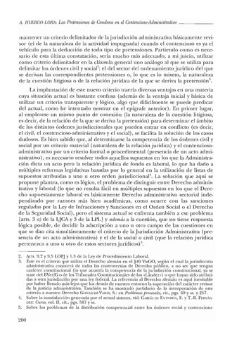 fi. HUERCO LORA: LasPretensiones de Condena en el Contencioso-Administrativo _
mantener un criterio delimitador de la jurisdicción administrativa básicamente revi-
sor (el de la naturaleza de la actividad impugnada) cuando el contencioso es ya el
vehículo para la deducción de todo tipo de pretensiones. Partiendo como es nece-
sario de esta última constatación, sería mucho más adecuado, a mi juicio, utilizar
como criterio delimitador en la cláusula general uno análogo al que se utiliza para
delimitar los órdenes civil y social': el del sector del ordenamiento jurídico del que
se derivan las correspondientes pretensiones o, lo que es lo mismo, la naturaleza
de la cuestión litigiosa o de la relación jurídica de la que se deriva la pretensión",
La implantación de este nuevo criterio traería diversas ventajas en una materia
cuya situación actual es bastante confusa (además de la ventaja inicial y básica de
utilizar un criterio transparente y lógico, algo que difícilmente se puede predicar
del actual, como he intentado mostrar en el epígrafe anterior). En primer lugar,
al emplearse un mismo punto de conexión (la naturaleza de la cuestión litigiosa,
es decir, de la relación de la que se deriva la pretensión) para determinar el ámbito
de los distintos órdenes jurisdiccionales que pueden entrar en conflicto (es decir,
el civil, el contencioso-administrativo y el social), se facilita la solución de los casos
dudosos. Es bien sabido que, al determinarse la competencia de los órdenes civil y
social por un criterio material (naturaleza de la relación jurídica) y el contencioso-
administrativo por un criterio formal o procedimental (presencia de un acto admi-
nistrativo), es necesario resolver todos aquellos supuestos en los que la Administra-
ción dicta un acto pero la relación jurídica de fondo es laboral, lo que ha dado a
múltiples reformas legislativas basadas por lo general en la utilización de listas de
supuestos atribuidas a uno u otro orden jurisdiccional". La solución que aquí se
propone plantea, como es lógico, el problema de distinguir entre Derecho adminis-
trativo y laboral (lo que no resulta fácil en múltiples supuestos en los que el Dere-
cho supuestamente laboral es básicamente Derecho administrativo sectorial inde-
pendizado por razones más bien académicas, como ocurre con las sanciones
reguladas por la Ley de Infracciones y Sanciones en el Orden Social o el Derecho
de la Seguridad Social), pero el sistema actual se enfrenta también a ese problema
[arts. 3 a) de la LJCA y 3 de la LPL] y además a la cuestión, que no tiene respuesta
lógica posible, de decidir la adscripción a uno u otro campo de las cuestiones en
que se dan cita simultáneamente el criterio de la Jurisdicción Administrativa (pre-
sencia de un acto administrativo) y el de la social o civil (que la relación jurídica
pertenezca a uno u otro de estos sectores jurídicos)".
2. ~rts. 9.2 y 9.5 LOP] Y 1.3 de la Ley de Procedimiento Laboral.
3. Este es el criterio que utiliza el Derecho alemán en el §40 VwGO, según el cual la jurisdicción
administrativa conocerá de todas las controversias de Derecho público, a no ser que tengan
carácter constitucional (lo que atraería la competencia de la jurisdicción constitucional, ya se
trate del BVerfG o de los Tribunales Constitucionales de los «Lánder») o que hayan sido atribui-
das a otra jurisdicción por una ley federal. La referencia al Derecho alemán es aquí inevitable
por haber llevado más lejos que los demás de nuestro entorno la superación del carácter revisor
de la justicia administrativa. También se ha mostrado partidario de la incorporación de este
criterio a nuestro Derecho GONzAu:z-VARAS, S.: en Problemas procesates, cit., pgs. 69 Yss. Y257.
4. Sobre la insatisfacción generada por el actual sistema, vid. GARCÍA DE ENTERRÍA, E. YT.-R. FERNílJ'l.
DEZ: Cuno, vol. Il, cit., pgs. 587 Yss.
5. Sobre los problemas de la distribución competencial entre los órdenes social y contencioso-
200
 