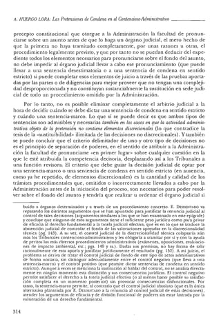 A. HUERCO LORA: Las Pretensiones de Condena enel Contencioso-Administrativo _
precepto constitucio nal que otorgue a la Administración la facultad de pronun-
ciarse sobre un asunto antes de que lo haga un órgano judicial, el mero hecho de
que la primera no haya tramitado completamente, por unas razones u otras, el
procedimiento legalmente previsto, y qu e por tanto no se puedan deducir del expe-
diente todos los elementos necesarios para pronunciarse sobre el fondo del asunto,
no debe impedir al órgano judicial llevar a cabo ese pronunciamiento (que puede
llevar a una sentencia desestimatoria o a una sen ten cia de condena en sentido
estricto) si puede completar esos elementos de juicio a través de las pruebas aporta-
das por las partes o de diligencias para mejor proveer que no tengan una compleji-
dad desproporcionada y no constituyan sustancialmente la sustitución en sede judi-
cial de todo un procedimiento omitido por la Administración.
Por lo tanto, no es posible eliminar completamente el arbitrio judicial a la
hora de decidir cu ándo se debe dictar una sentencia de condena en sentido estricto
y cuándo una sentencia-marco. Lo qu e sí se puede decir es que ambos tipos de
sentencias son admisibles y necesarias también en los casos en que la actividad adminis-
trativa objeto de la pretensión no contiene elementos discrecionales (lo qu e contradice la
tesis de la «sustituibilidad- ilimitada de las decisiones no discrecionales). Y también
se puede concluir que el criterio delimitador de uno y otro tipo de decisiones no
es el principio de separación de poderes, en el sentido de atribu ir a la Administra-
ción la facultad de pronunciarse «en primer lugar » sobre cualquier cuestión en la
que le esté atribuida la competencia decisoria, desplazando así a los Tribunales a
una fun ción revisora. El cr iterio que debe guiar la decisión judicial de optar por
una sen tencia-marco o una sentencia de condena en sentido estricto (en au sencia,
como ya he repetido, de elementos discrecionales) es la can tidad y calidad de los
trámites procedimentales que, omitidos o incorrectamente llevados a cabo por la
Administración antes de la ini ciación del proceso, son necesarios pa ra poder resol-
ver sobre el fondo del asunto y tendría que realizar u ordenar el órgano judicial si
buido a órgan os determinados y a través de un procedimiento concreto. E. DESDENTADO va
repasand o los distint os argumen tos que se han apun tado para j ustificar la renuncia judicial al
con trol de tales decision es (argume ntos similares a los qu e se han exam inado en este epígrafe)
y concluye qu e ninguno de esos argumentos tiene el suficiente peso jurídico como para privar
de eficacia al derecho fundamental a la tutela judicial efectiva, qu e es en lo que se trad uce la
abstención judicial de controlar el fondo de las valoraciones apoyadas en la discrecionalidad
técnica (pg. 143). A su vez, el control j udicial de la discrecionalidad técnica colapsaría aún
más los Tribunales contencioso-administrativos r les obligaría a tramitar por sí y con la ayuda
de peritos los más diversos procedimien tos admin istra tivos (exámenes, oposicion es, evaluacio-
nes de impacto ambiental, ete.; pgs. 149 y ss.). Dadas sus premisas, no hay form a de salir
racionalmente de esta aporía y justificar jurídicamente el re sultado (pg. 152). A mi juicio, el
problema se deriva de tratar el control judicial de fondo de este tipo de actos administra tivos
de forma un itaria, sin distinguir ade cuadamente entre el control negativo (que lleva a una
sentencia-marco) y el cont rol positivo (que permite dictar sentencias de condena en sentido
estricto). Aunque a veces se menciona la sustituci ón al hablar del control, no se analiza directa-
mente en ningún momento esta. distinción y sus consecuencias j urídicas. El control negativo
permite satisfacer el derecho a la tutela j udicial efectiva (o al menos hacer posible su satisfac-
ción completa en un mom ento posterior) sin provocar consecuencias clisfun cionales. Por
tanto, la sentencia-marco permite, al contrario qu e el con tro l judicial absoluto (que es la (mica
altern ativa planteada porE , DESDENTADO a la renuncia al control j udicial de estas deci siones),
atender los arg umentos de eficacia y de división fun cional de poderes sin estar lastrada por la
vulneración de un dere cho fun damental.
314
 